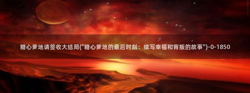 糖心vlog免费下载网站：糖心爹地请签收大结局(\