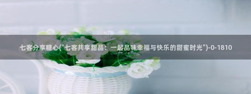 糖心vlog糖心：七客分享糖心(\